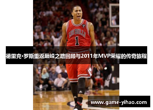 德里克·罗斯重返巅峰之路回顾与2011年MVP荣耀的传奇旅程