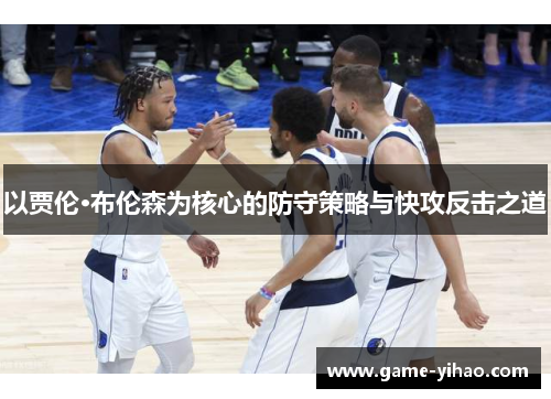 以贾伦·布伦森为核心的防守策略与快攻反击之道