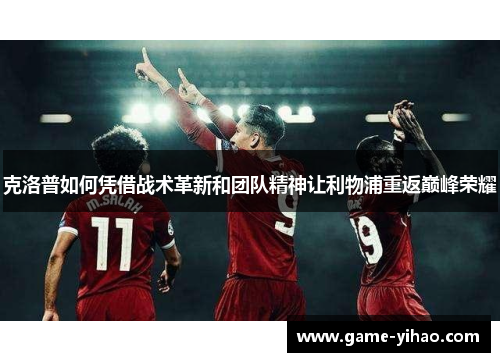 克洛普如何凭借战术革新和团队精神让利物浦重返巅峰荣耀