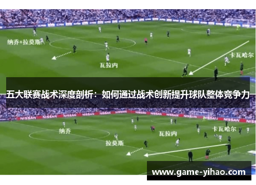 五大联赛战术深度剖析：如何通过战术创新提升球队整体竞争力