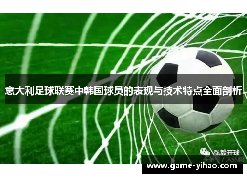 意大利足球联赛中韩国球员的表现与技术特点全面剖析