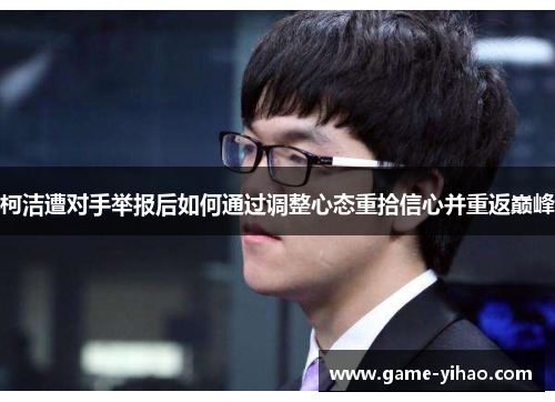 柯洁遭对手举报后如何通过调整心态重拾信心并重返巅峰