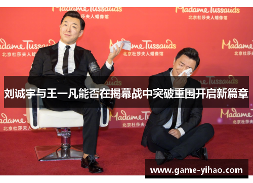刘诚宇与王一凡能否在揭幕战中突破重围开启新篇章