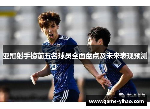 亚冠射手榜前五名球员全面盘点及未来表现预测