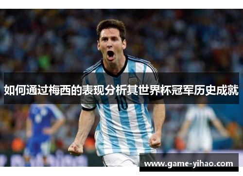 如何通过梅西的表现分析其世界杯冠军历史成就