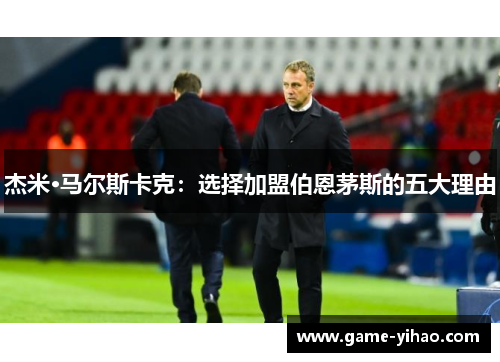 杰米·马尔斯卡克：选择加盟伯恩茅斯的五大理由