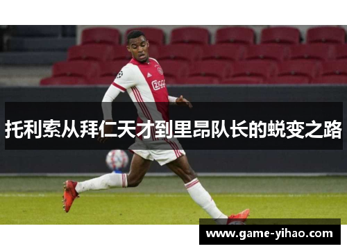 托利索从拜仁天才到里昂队长的蜕变之路