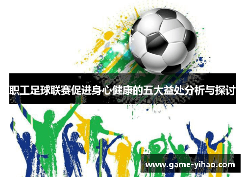 职工足球联赛促进身心健康的五大益处分析与探讨