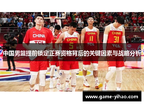 中国男篮提前锁定正赛资格背后的关键因素与战略分析