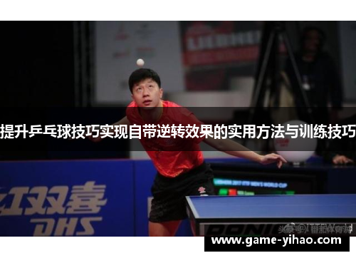 提升乒乓球技巧实现自带逆转效果的实用方法与训练技巧