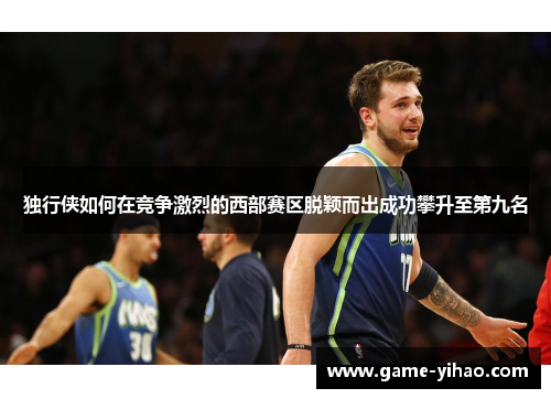 独行侠如何在竞争激烈的西部赛区脱颖而出成功攀升至第九名