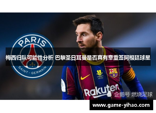 梅西归队可能性分析 巴黎圣日耳曼是否真有意重签阿根廷球星