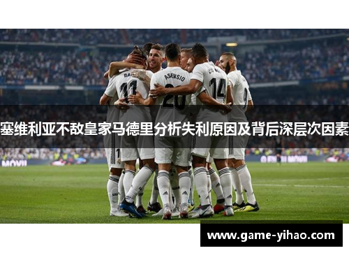 塞维利亚不敌皇家马德里分析失利原因及背后深层次因素