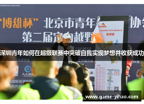 深圳青年如何在超级联赛中突破自我实现梦想并收获成功