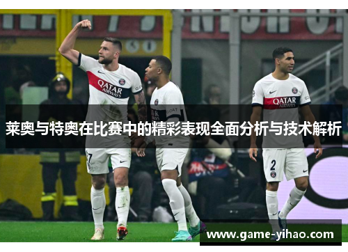 莱奥与特奥在比赛中的精彩表现全面分析与技术解析