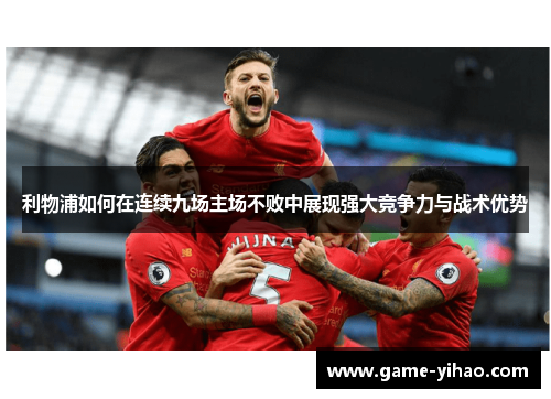 利物浦如何在连续九场主场不败中展现强大竞争力与战术优势