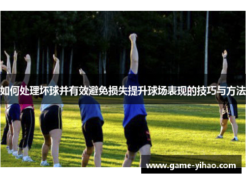 如何处理坏球并有效避免损失提升球场表现的技巧与方法