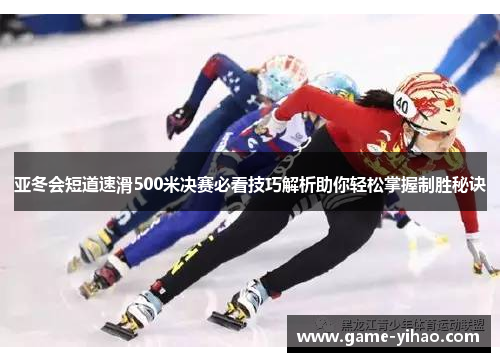 亚冬会短道速滑500米决赛必看技巧解析助你轻松掌握制胜秘诀
