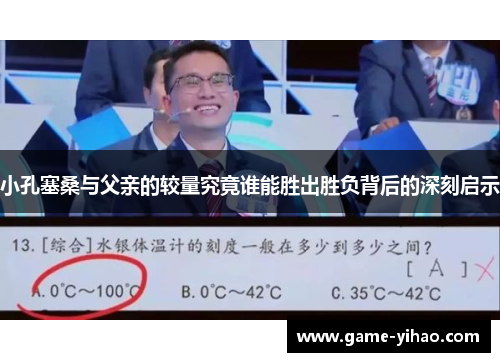 小孔塞桑与父亲的较量究竟谁能胜出胜负背后的深刻启示