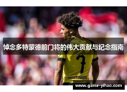 悼念多特蒙德前门将的伟大贡献与纪念指南