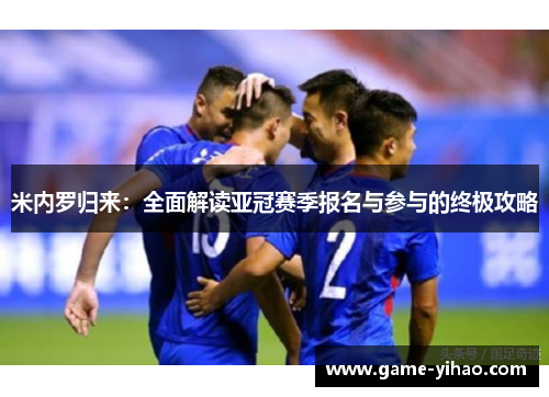 米内罗归来：全面解读亚冠赛季报名与参与的终极攻略