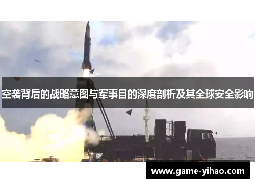 空袭背后的战略意图与军事目的深度剖析及其全球安全影响