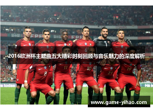 2016欧洲杯主题曲五大精彩时刻回顾与音乐魅力的深度解析