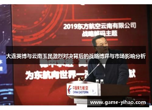 大连英博与云南玉昆激烈对决背后的战略博弈与市场影响分析