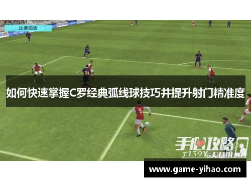 如何快速掌握C罗经典弧线球技巧并提升射门精准度