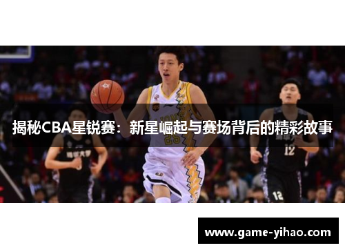揭秘CBA星锐赛：新星崛起与赛场背后的精彩故事